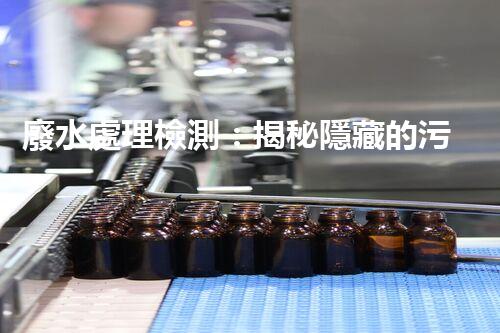 廢水處理檢測：揭秘隱藏的污染源，保護環(huán)境大計！
